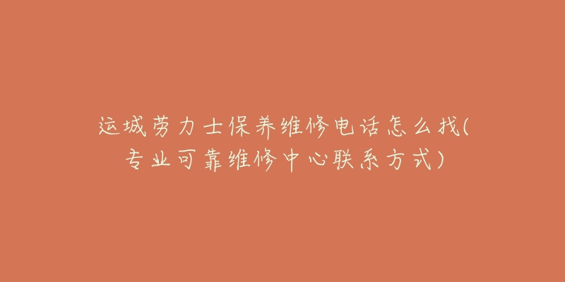 运城劳力士保养维修电话怎么找(专业可靠维修中心联系方式)