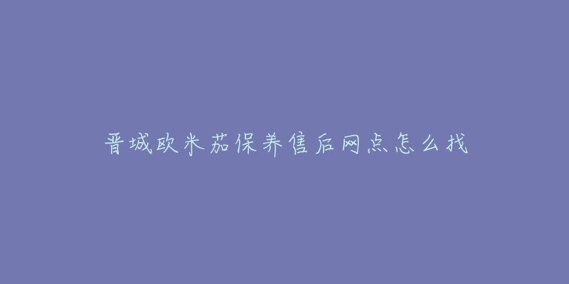 晋城欧米茄保养售后网点怎么找