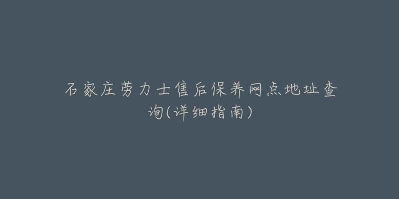 石家庄劳力士售后保养网点地址查询(详细指南)