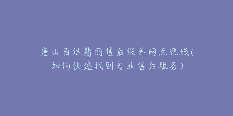 唐山百达翡丽售后保养网点热线(如何快速找到专业售后服务)