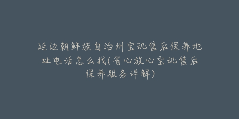 延边朝鲜族自治州宝玑售后保养地址电话怎么找(省心放心宝玑售后保养服务详解)