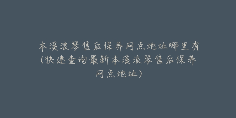 本溪浪琴售后保养网点地址哪里有(快速查询最新本溪浪琴售后保养网点地址)