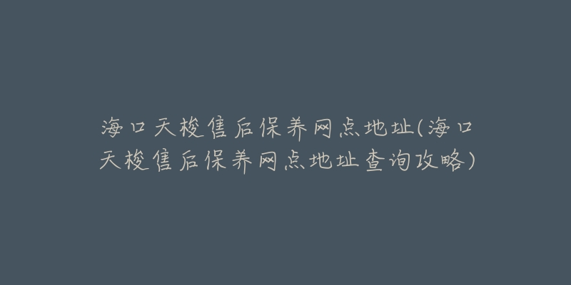 海口天梭售后保养网点地址(海口天梭售后保养网点地址查询攻略)