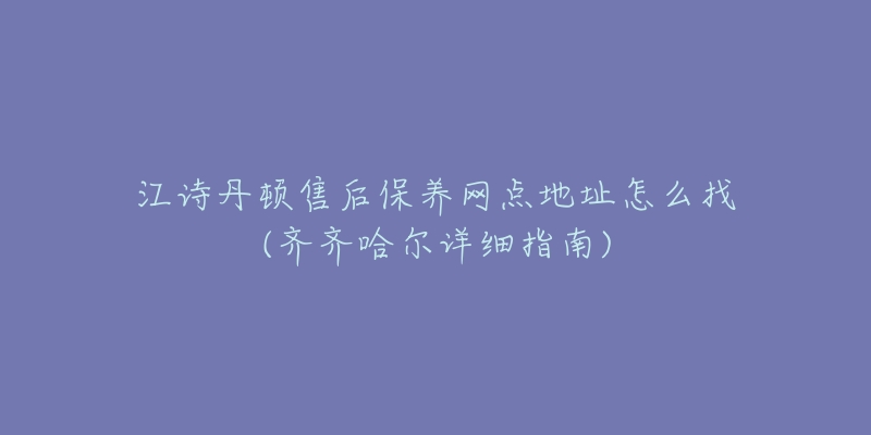 江诗丹顿售后保养网点地址怎么找(齐齐哈尔详细指南)