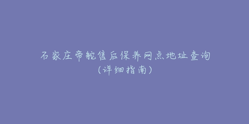 石家庄帝舵售后保养网点地址查询(详细指南)