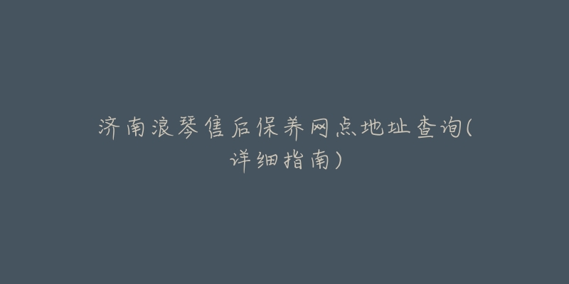 济南浪琴售后保养网点地址查询(详细指南)