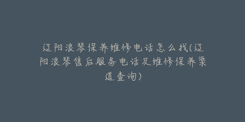 辽阳浪琴保养维修电话怎么找(辽阳浪琴售后服务电话及维修保养渠道查询)