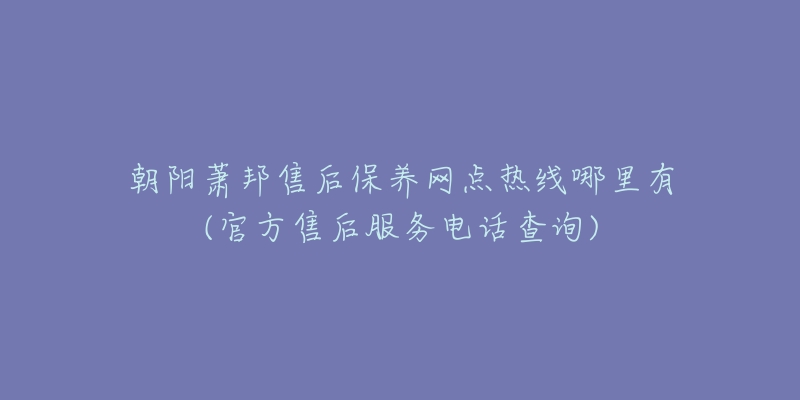 朝阳萧邦售后保养网点热线哪里有(官方售后服务电话查询)