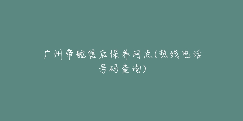 广州帝舵售后保养网点(热线电话号码查询)