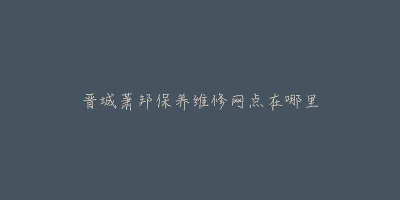 晋城萧邦保养维修网点在哪里