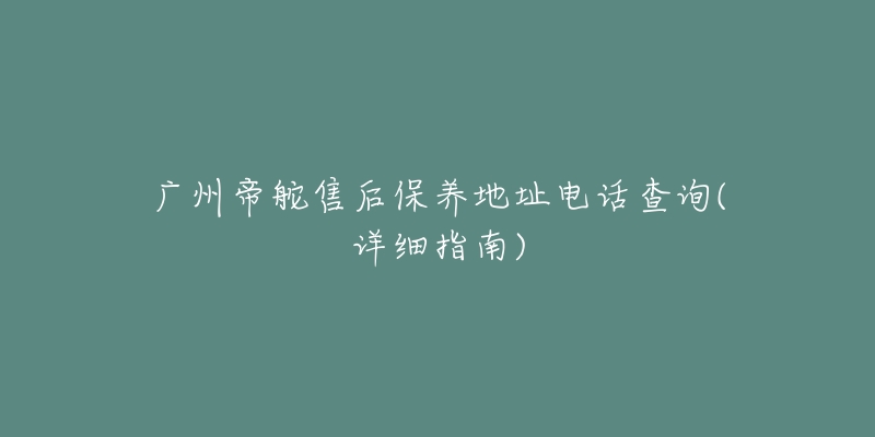 广州帝舵售后保养地址电话查询(详细指南)