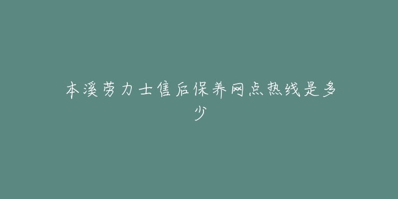 本溪劳力士售后保养网点热线是多少