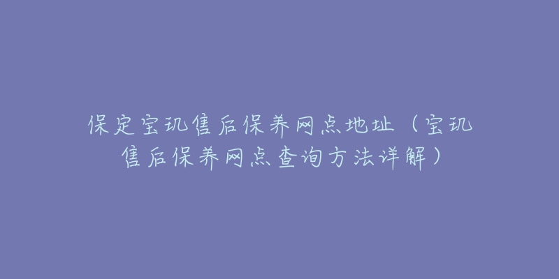 保定宝玑售后保养网点地址（宝玑售后保养网点查询方法详解）