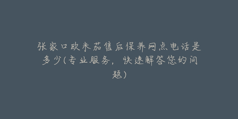 张家口欧米茄售后保养网点电话是多少(专业服务，快速解答您的问题)