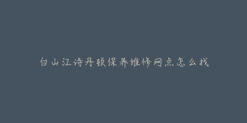 白山江诗丹顿保养维修网点怎么找