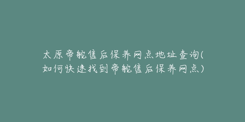 太原帝舵售后保养网点地址查询(如何快速找到帝舵售后保养网点)