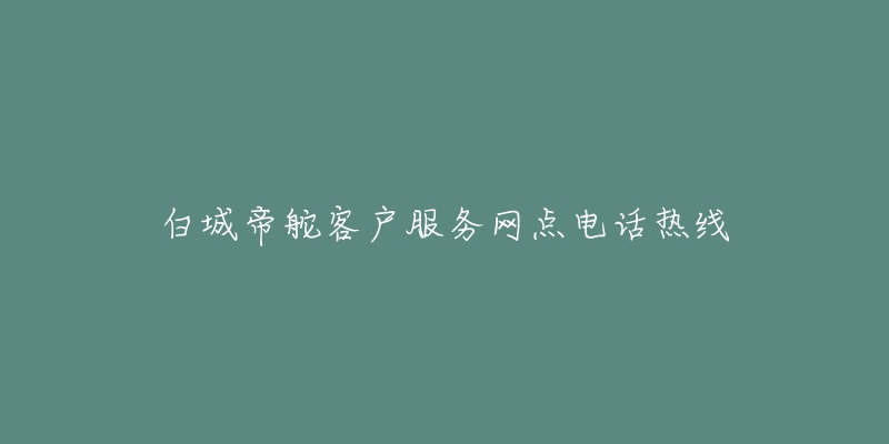 白城帝舵客户服务网点电话热线