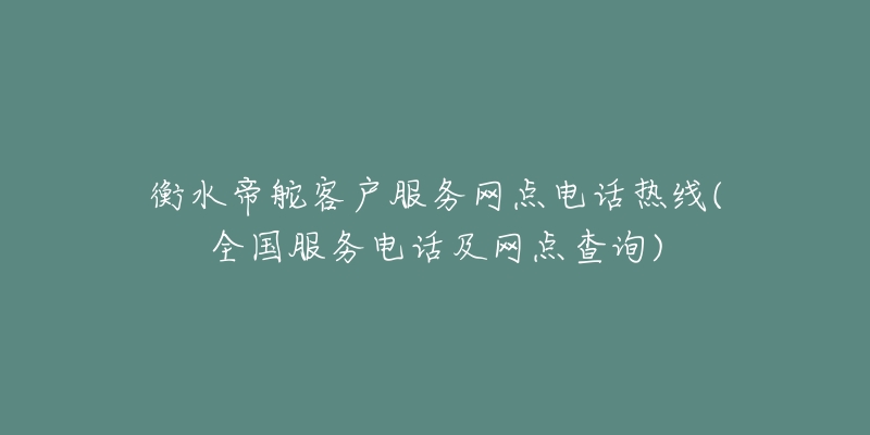 衡水帝舵客户服务网点电话热线(全国服务电话及网点查询)