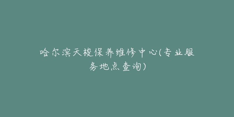 哈尔滨天梭保养维修中心(专业服务地点查询)