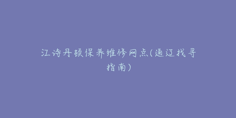 江诗丹顿保养维修网点(通辽找寻指南)