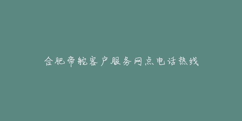 合肥帝舵客户服务网点电话热线