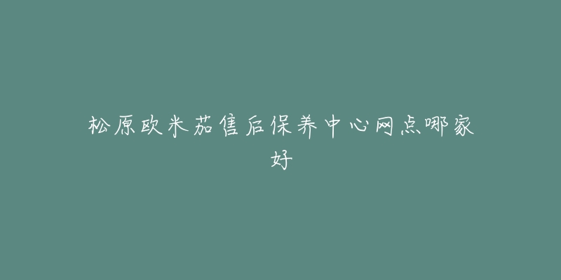 松原欧米茄售后保养中心网点哪家好