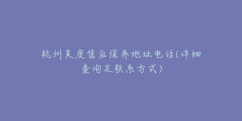 杭州美度售后保养地址电话(详细查询及联系方式)