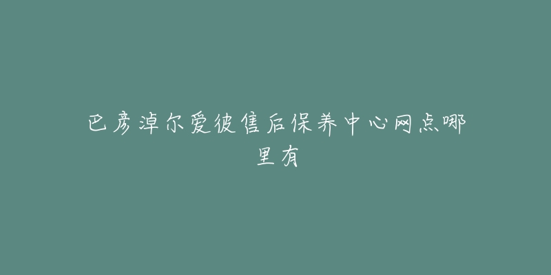 巴彦淖尔爱彼售后保养中心网点哪里有