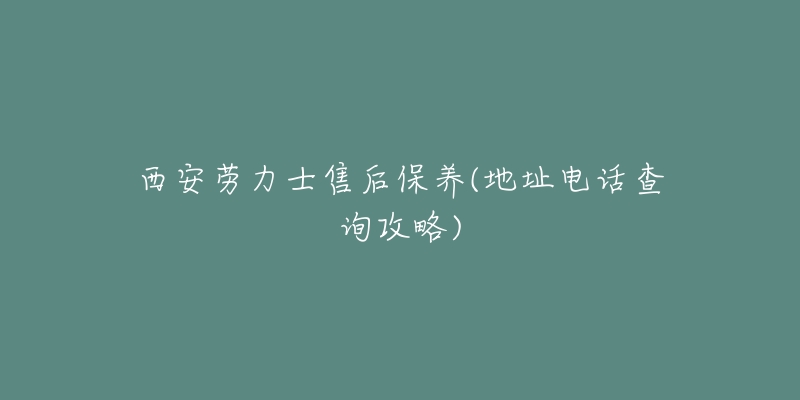 西安劳力士售后保养(地址电话查询攻略)