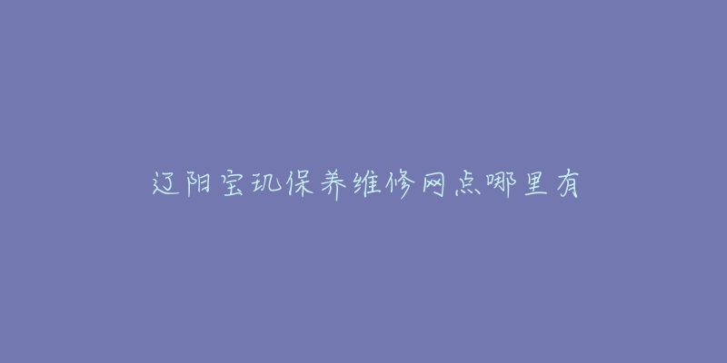 辽阳宝玑保养维修网点哪里有