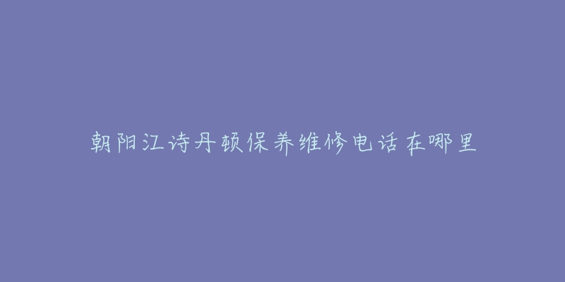 朝阳江诗丹顿保养维修电话在哪里