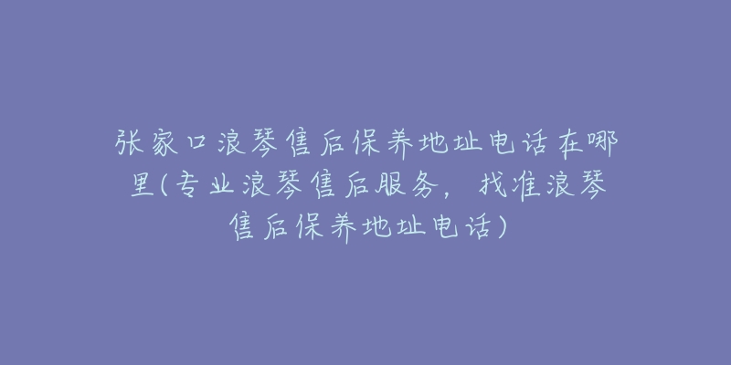 张家口浪琴售后保养地址电话在哪里(专业浪琴售后服务，找准浪琴售后保养地址电话)