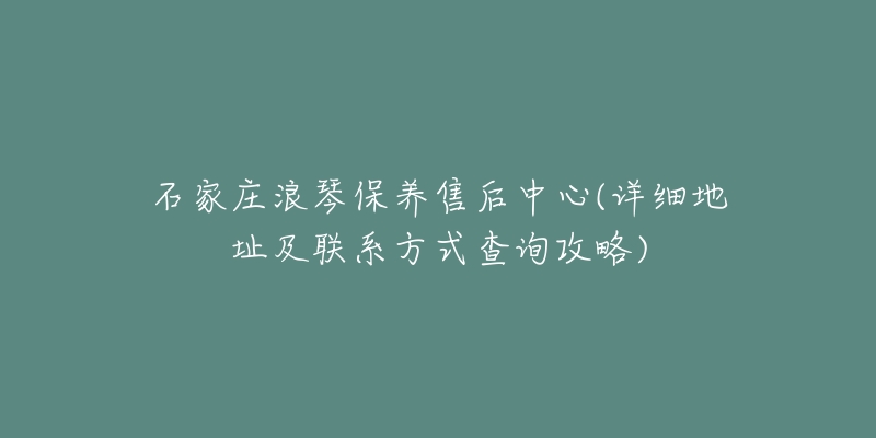 石家庄浪琴保养售后中心(详细地址及联系方式查询攻略)