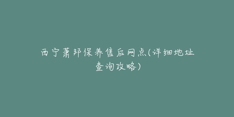 西宁萧邦保养售后网点(详细地址查询攻略)