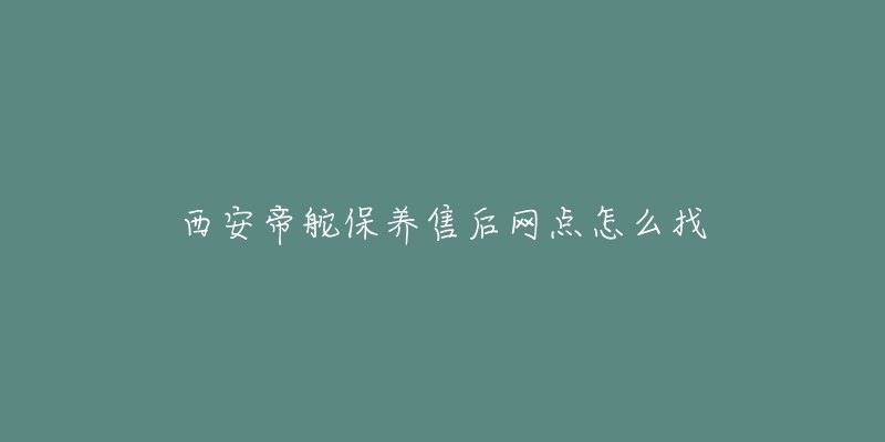 西安帝舵保养售后网点怎么找