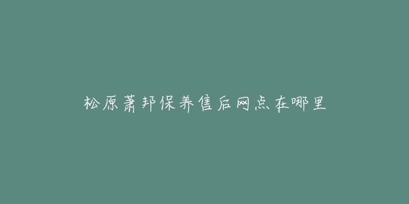 松原萧邦保养售后网点在哪里