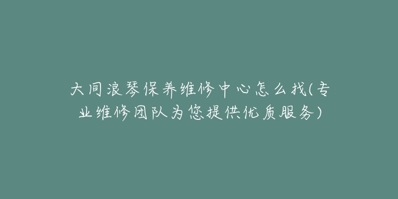 大同浪琴保养维修中心怎么找(专业维修团队为您提供优质服务)