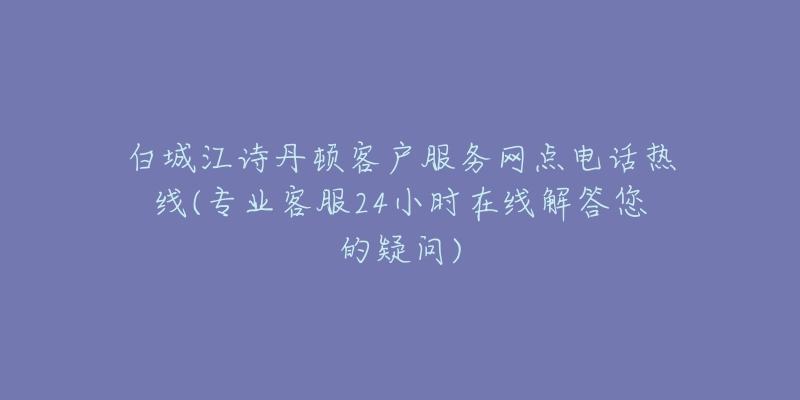 白城江诗丹顿客户服务网点电话热线(专业客服24小时在线解答您的疑问)