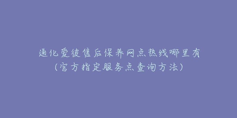 通化爱彼售后保养网点热线哪里有(官方指定服务点查询方法)