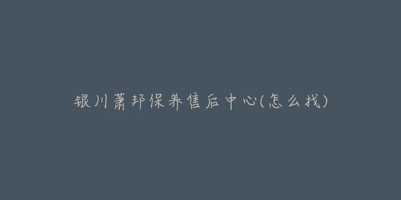 银川萧邦保养售后中心(怎么找)