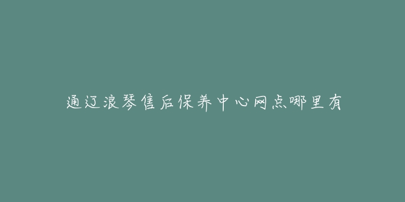 通辽浪琴售后保养中心网点哪里有