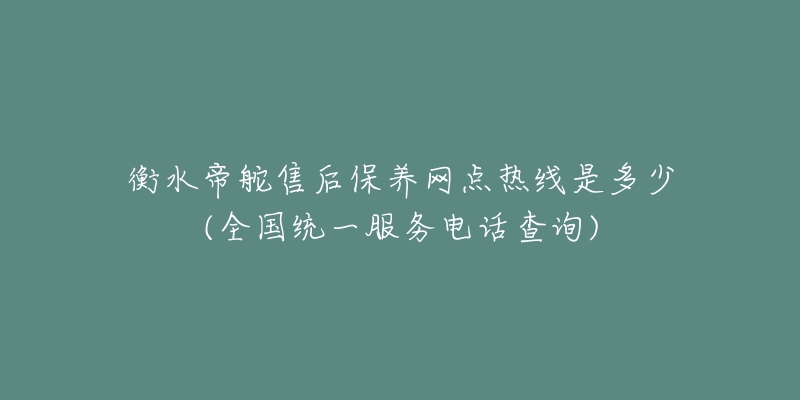 衡水帝舵售后保养网点热线是多少(全国统一服务电话查询)