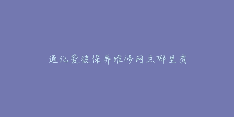 通化爱彼保养维修网点哪里有