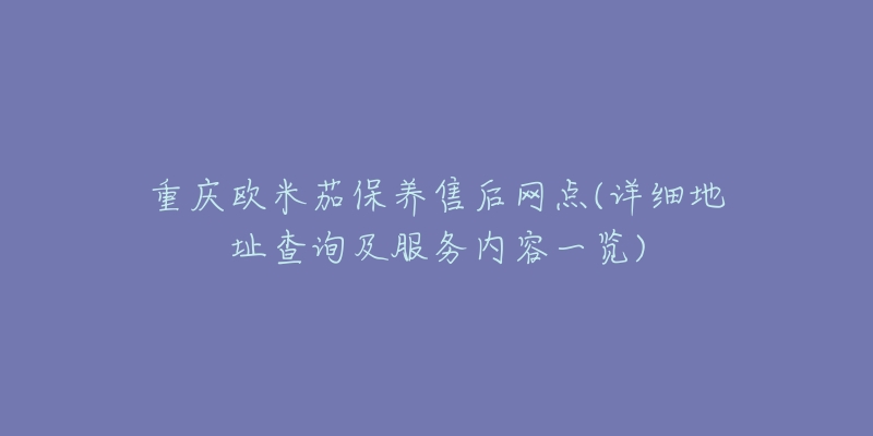 重庆欧米茄保养售后网点(详细地址查询及服务内容一览)