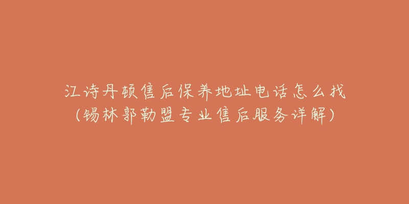 江诗丹顿售后保养地址电话怎么找(锡林郭勒盟专业售后服务详解)