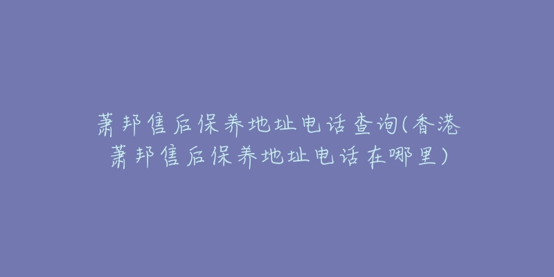 萧邦售后保养地址电话查询(香港萧邦售后保养地址电话在哪里)