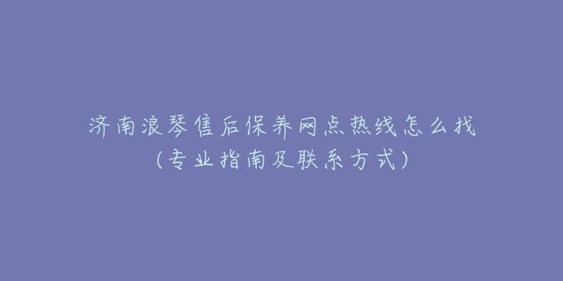 济南浪琴售后保养网点热线怎么找(专业指南及联系方式)