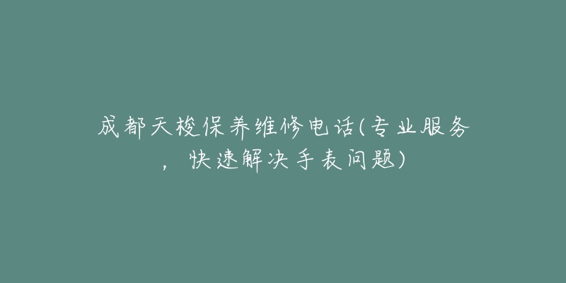 成都天梭保养维修电话(专业服务，快速解决手表问题)