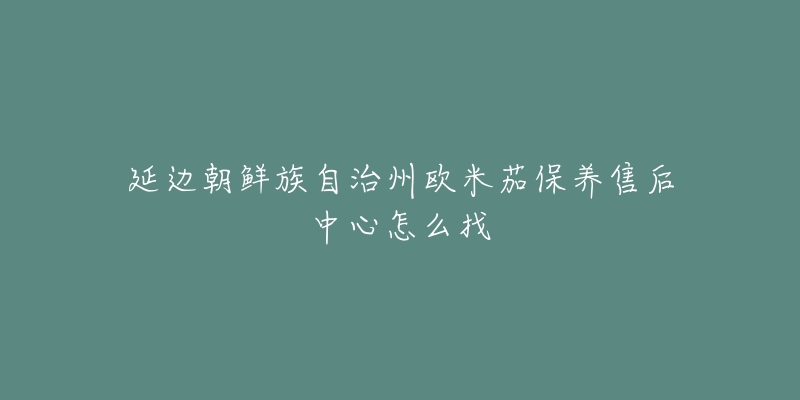 延边朝鲜族自治州欧米茄保养售后中心怎么找