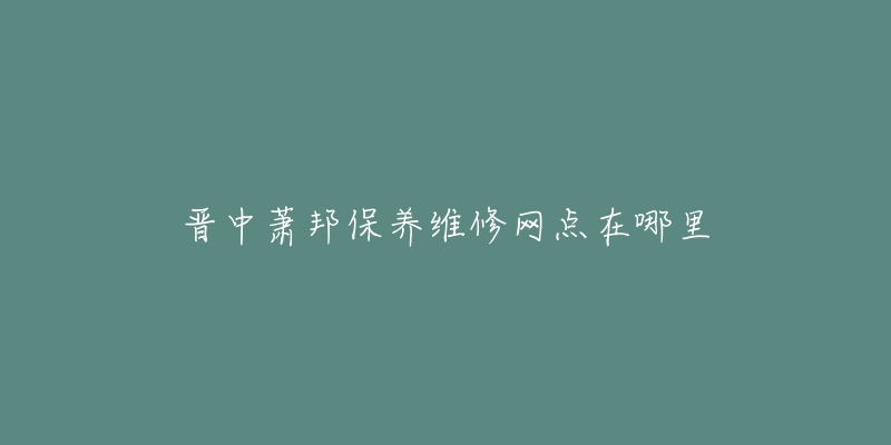 晋中萧邦保养维修网点在哪里